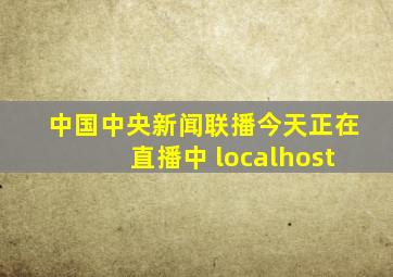 中国中央新闻联播今天正在直播中 localhost